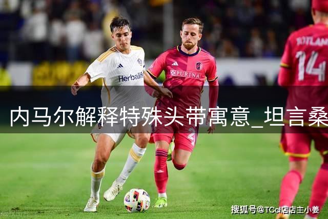 内马尔解释特殊头带寓意 坦言桑托斯今非昔比