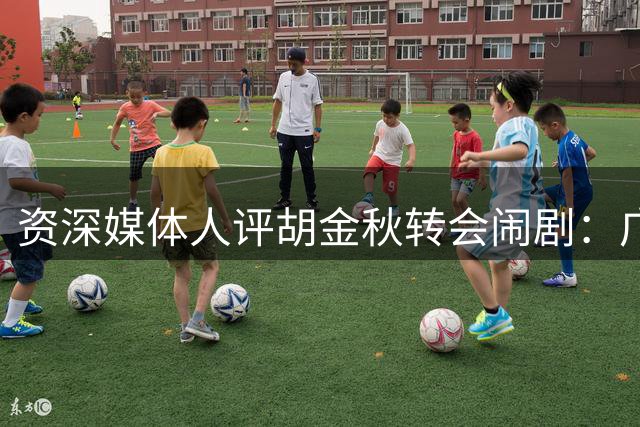 资深媒体人评胡金秋转会闹剧：广厦如愿以偿 山西希望落空